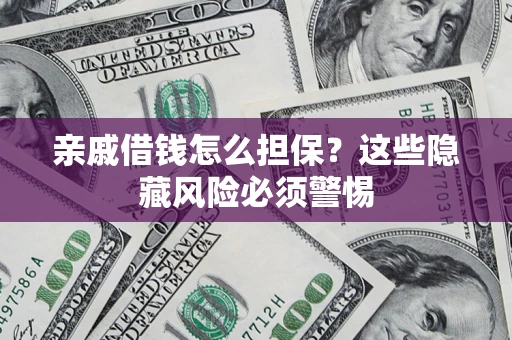 武汉亲戚借钱怎么担保？这些隐藏风险必须警惕