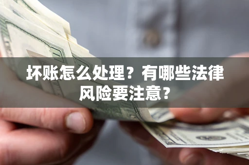 武汉坏账怎么处理？有哪些法律风险要注意？