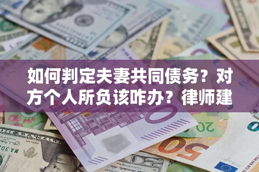 武汉如何判定夫妻共同债务？对方个人所负该咋办？律师建议