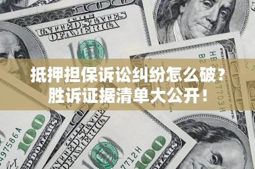 武汉抵押担保诉讼纠纷怎么破？胜诉证据清单大公开！