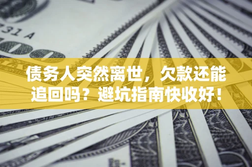武汉债务人突然离世，欠款还能追回吗？避坑指南快收好！