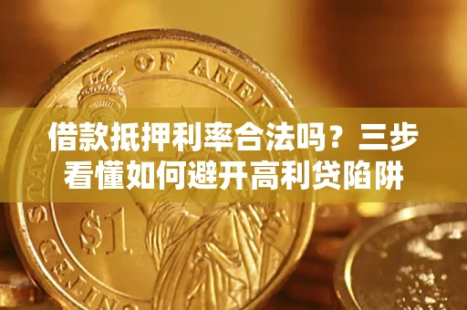 武汉借款抵押利率合法吗？三步看懂如何避开高利贷陷阱