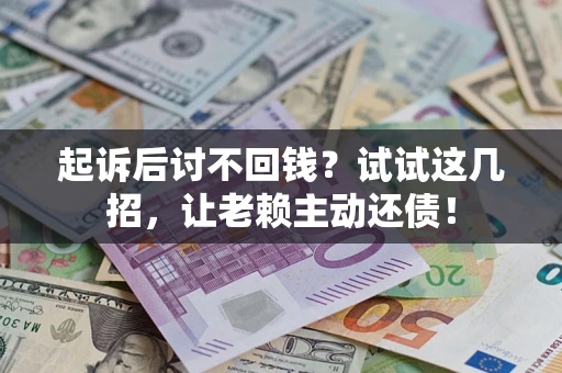 武汉起诉后讨不回钱？试试这几招，让老赖主动还债！