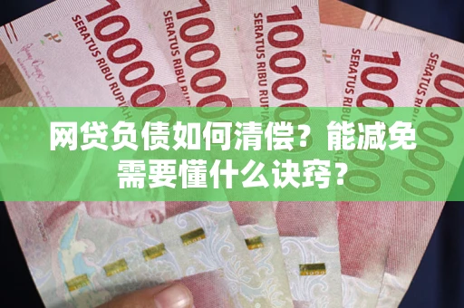 武汉网贷负债如何清偿？能减免需要懂什么诀窍？