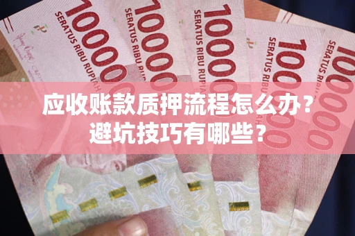 武汉应收账款质押流程怎么办？避坑技巧有哪些？