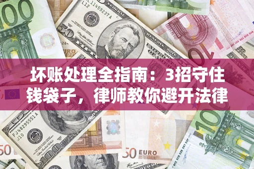 武汉坏账处理全指南：3招守住钱袋子，律师教你避开法律雷区