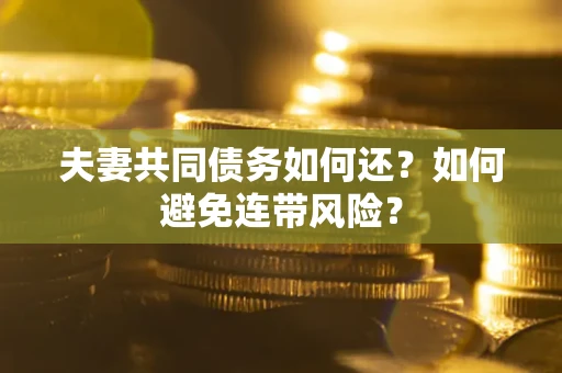武汉夫妻共同债务如何还？如何避免连带风险？