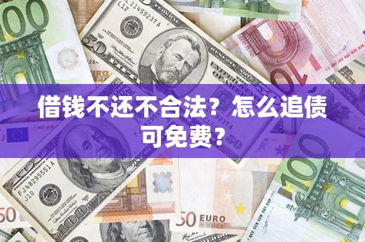 武汉借钱不还不合法？怎么追债可免费？