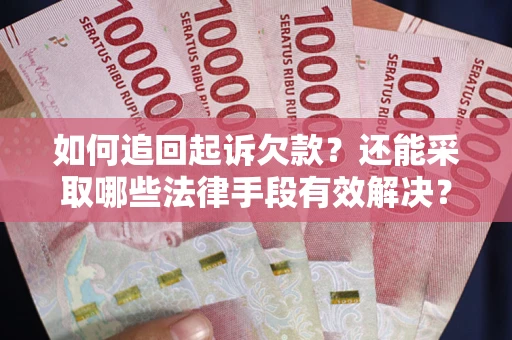武汉如何追回起诉欠款？还能采取哪些法律手段有效解决？