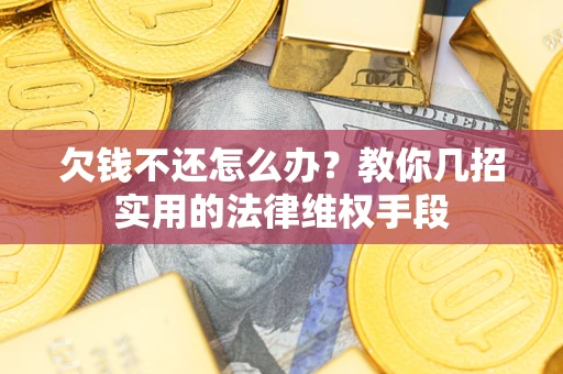武汉欠钱不还怎么办？教你几招实用的法律维权手段