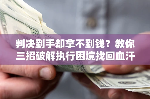 武汉判决到手却拿不到钱？教你三招破解执行困境找回血汗钱