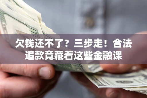 武汉欠钱还不了？三步走！合法追款竟藏着这些金融课