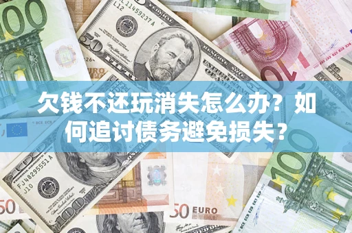 武汉欠钱不还玩消失怎么办？如何追讨债务避免损失？