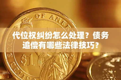 武汉代位权纠纷怎么处理？债务追偿有哪些法律技巧？