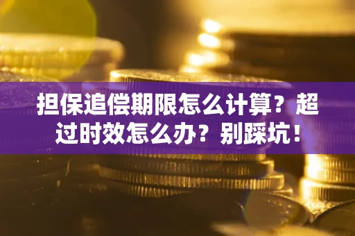 武汉担保追偿期限怎么计算？超过时效怎么办？别踩坑！