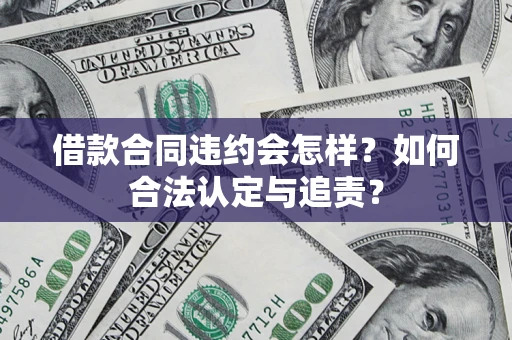 武汉借款合同违约会怎样？如何合法认定与追责？