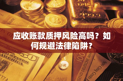 武汉应收账款质押风险高吗？如何规避法律陷阱？