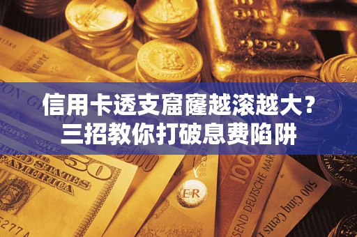 武汉信用卡透支窟窿越滚越大？三招教你打破息费陷阱