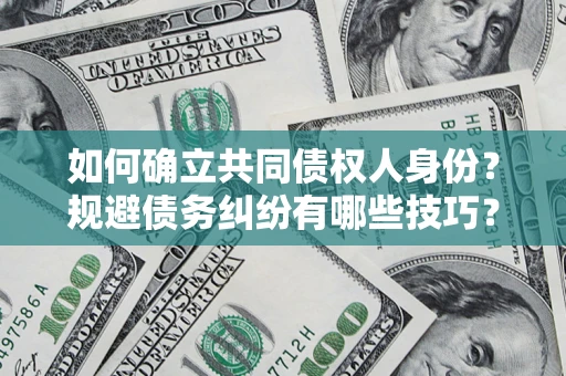 武汉如何确立共同债权人身份？规避债务纠纷有哪些技巧？