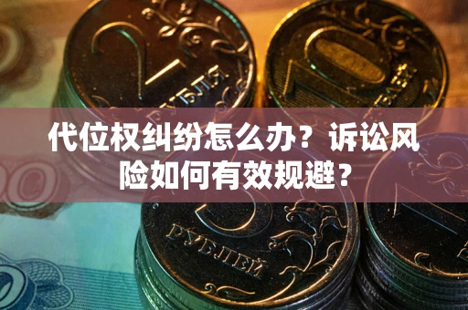 武汉代位权纠纷怎么办？诉讼风险如何有效规避？