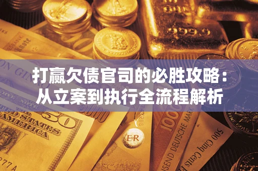 武汉打赢欠债官司的必胜攻略：从立案到执行全流程解析