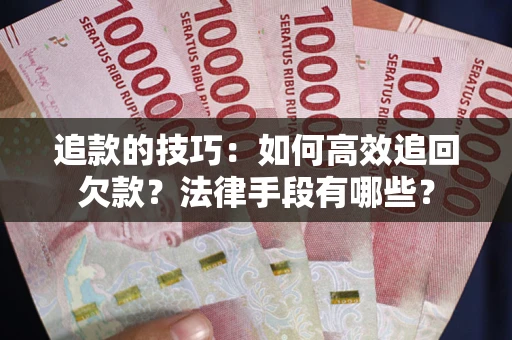 武汉追款的技巧：如何高效追回欠款？法律手段有哪些？