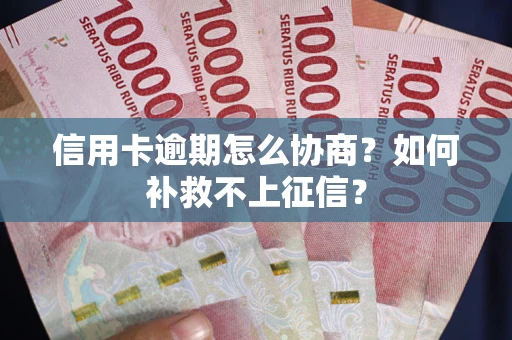 武汉信用卡逾期怎么协商？如何补救不上征信？