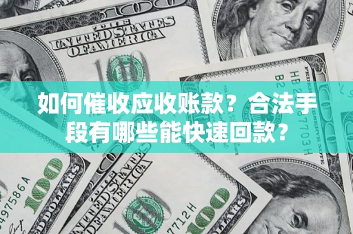 武汉如何催收应收账款？合法手段有哪些能快速回款？