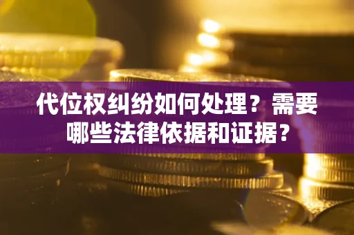 武汉代位权纠纷如何处理？需要哪些法律依据和证据？
