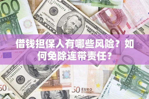 武汉借钱担保人有哪些风险？如何免除连带责任？