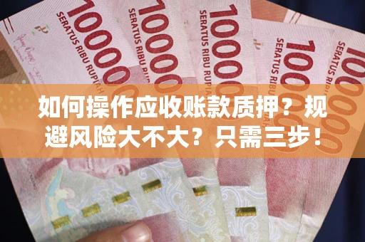 武汉如何操作应收账款质押？规避风险大不大？只需三步！
