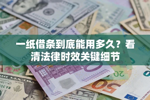 武汉一纸借条到底能用多久？看清法律时效关键细节