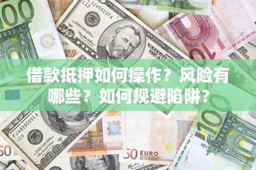 武汉借款抵押如何操作?风险有哪些?如何规避陷阱? 武汉借款抵押如何操作?风险有哪些?如何规避陷阱?