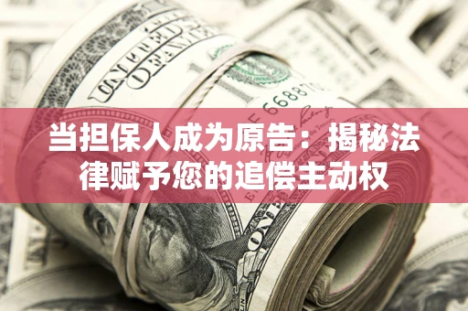 武汉当担保人成为原告:揭秘法律赋予您的追偿主动权 武汉当担保人成为原告:揭秘法律赋予您的追偿主动权