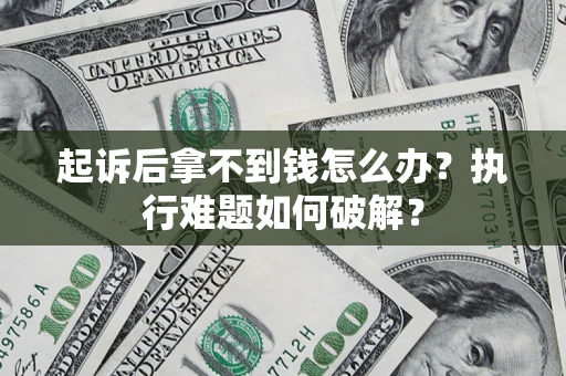 武汉起诉后拿不到钱怎么办?执行难题如何破解? 武汉起诉后拿不到钱怎么办?执行难题如何破解?