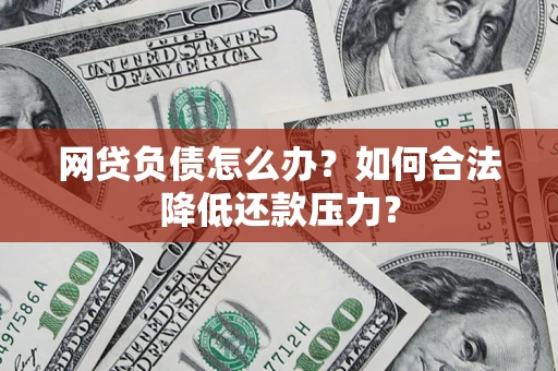 武汉网贷负债怎么办？如何合法降低还款压力？