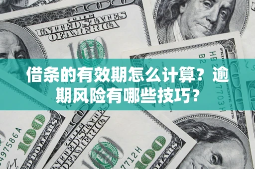 武汉借条的有效期怎么计算？逾期风险有哪些技巧？