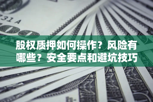武汉股权质押如何操作？风险有哪些？安全要点和避坑技巧？
