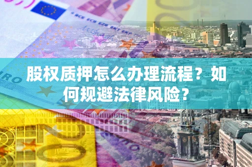 武汉股权质押怎么办理流程？如何规避法律风险？