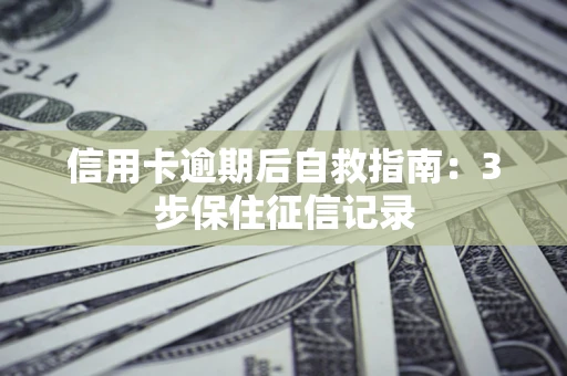武汉信用卡逾期后自救指南：3步保住征信记录