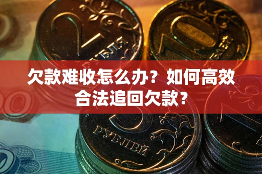 武汉欠款难收怎么办？如何高效合法追回欠款？