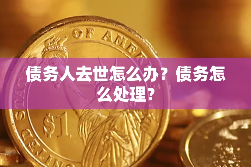 武汉债务人去世怎么办？债务怎么处理？