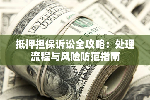 武汉抵押担保诉讼全攻略：处理流程与风险防范指南