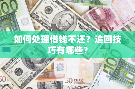 武汉如何处理借钱不还？追回技巧有哪些？