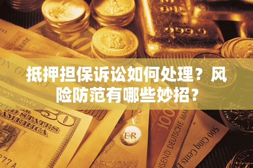 武汉抵押担保诉讼如何处理？风险防范有哪些妙招？