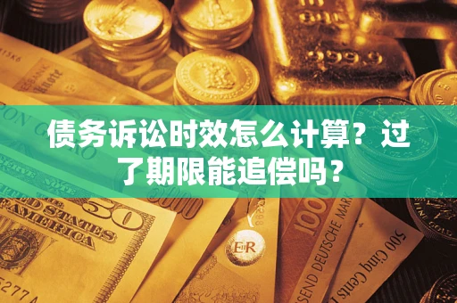 武汉债务诉讼时效怎么计算？过了期限能追偿吗？