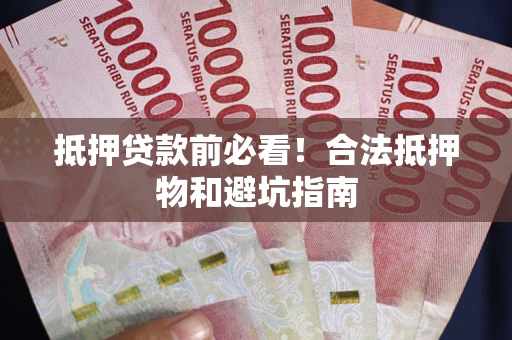 武汉抵押贷款前必看！合法抵押物和避坑指南