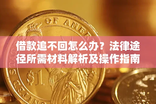 武汉借款追不回怎么办?法律途径所需材料解析及操作指南 武汉借款追不回怎么办?法律途径所需材料解析及操作指南
