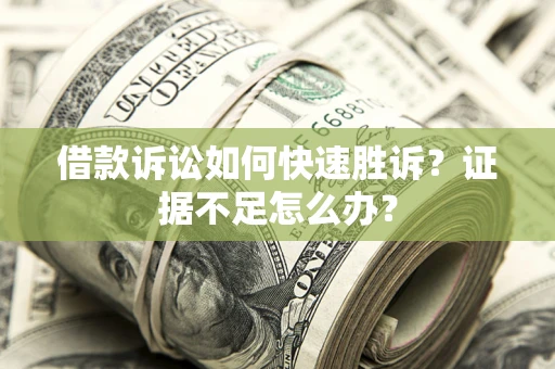 武汉借款诉讼如何快速胜诉？证据不足怎么办？