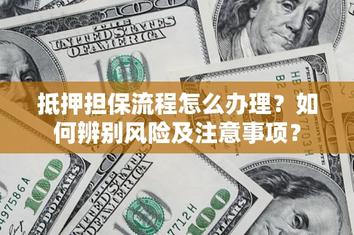 武汉抵押担保流程怎么办理？如何辨别风险及注意事项？